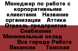 Менеджер по работе с корпоративными клиентами › Название организации ­ Аттика › Отрасль предприятия ­ Снабжение › Минимальный оклад ­ 320 000 - Все города Работа » Вакансии   . Томская обл.,Северск г.